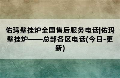 佑玛壁挂炉全国售后服务电话|佑玛壁挂炉——总部各区电话(今日-更新)